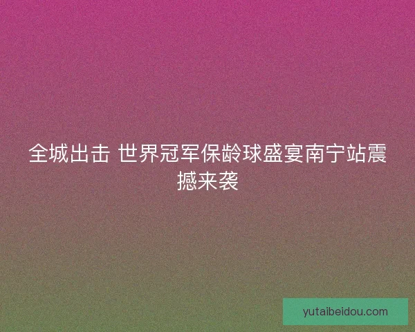 全城出击 世界冠军保龄球盛宴南宁站震撼来袭