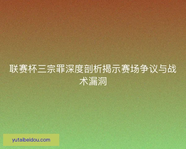 联赛杯三宗罪深度剖析揭示赛场争议与战术漏洞