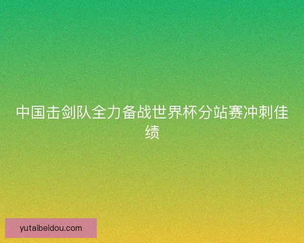 中国击剑队全力备战世界杯分站赛冲刺佳绩