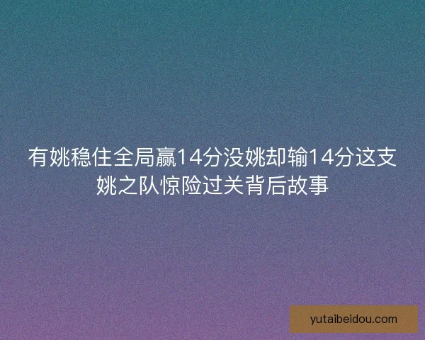 有姚稳住全局赢14分没姚却输14分这支姚之队惊险过关背后故事